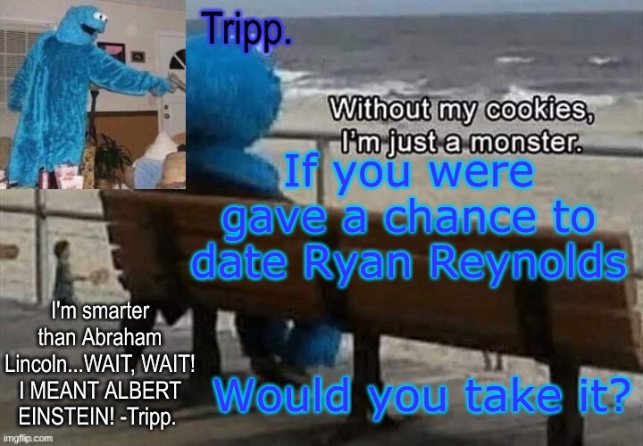 HELL YEAH I WOULD! | If you were gave a chance to date Ryan Reynolds; Would you take it? | image tagged in tripp 's cookie monster temp | made w/ Imgflip meme maker