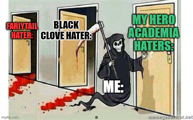 ANIME!!!!! | MY HERO ACADEMIA HATERS:; BLACK CLOVE HATER:; FARIYTAIL HATER:; ME: | image tagged in grim reaper knocking door | made w/ Imgflip meme maker