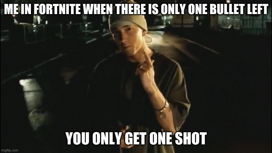 You only get on shot | ME IN FORTNITE WHEN THERE IS ONLY ONE BULLET LEFT; YOU ONLY GET ONE SHOT | image tagged in you only get on shot | made w/ Imgflip meme maker