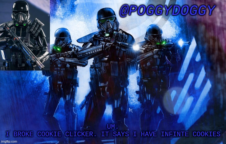 Poggydoggy death trooper | UM.
I BROKE COOKIE CLICKER. IT SAYS I HAVE INFINTE COOKIES | image tagged in poggydoggy death trooper | made w/ Imgflip meme maker