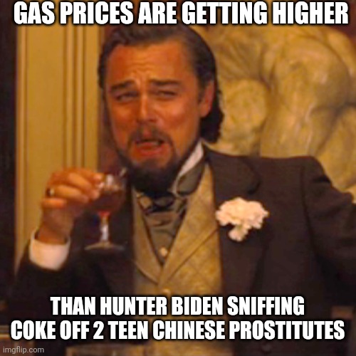 Biden regime are failures | GAS PRICES ARE GETTING HIGHER; THAN HUNTER BIDEN SNIFFING COKE OFF 2 TEEN CHINESE PROSTITUTES | image tagged in memes,laughing leo,democrats,biden,hunter,coke | made w/ Imgflip meme maker