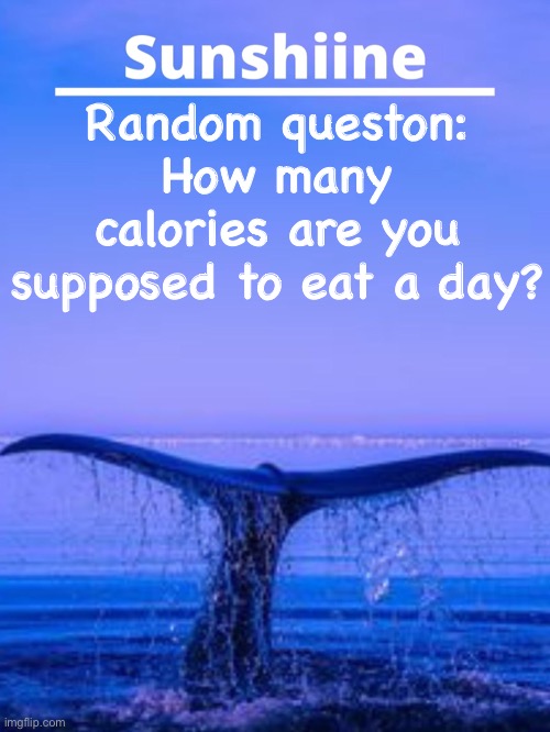Just wondering cause Google crashed | Random queston:
How many calories are you supposed to eat a day? | made w/ Imgflip meme maker