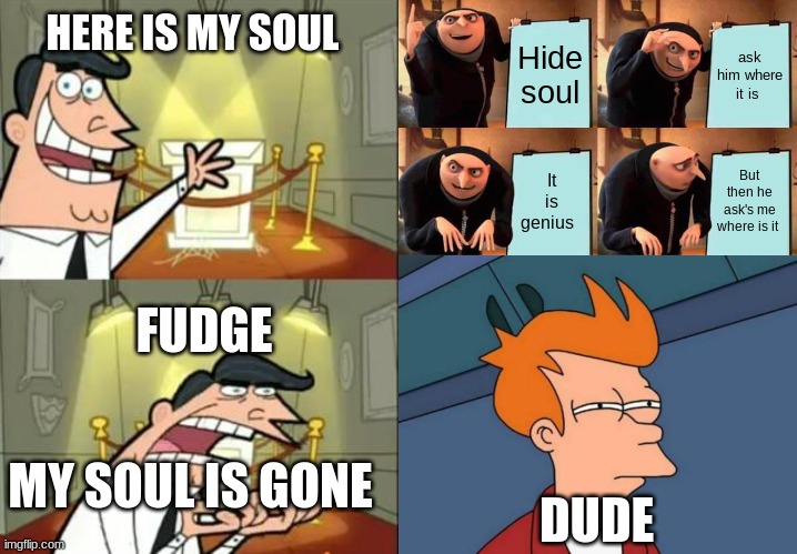 Gru's plan | HERE IS MY SOUL; Hide soul; ask him where it is; It is genius; But then he ask's me where is it; FUDGE; MY SOUL IS GONE; DUDE | image tagged in memes,this is where i'd put my trophy if i had one,gru's plan,futurama fry | made w/ Imgflip meme maker