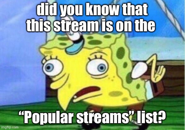 WeRe PoPuLaR | did you know that this stream is on the; “Popular streams” list? | image tagged in memes,mocking spongebob | made w/ Imgflip meme maker