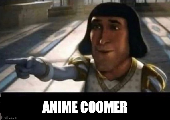 Lord Farquad | ANIME COOMER | image tagged in lord farquad | made w/ Imgflip meme maker