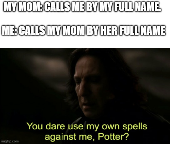I probably wound do thia | MY MOM: CALLS ME BY MY FULL NAME. ME: CALLS MY MOM BY HER FULL NAME | image tagged in you dare use my own spells against me | made w/ Imgflip meme maker