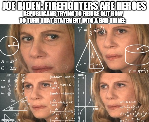 If Biden said that Tucker Carlson would get mad at Biden for not talking about doctors | JOE BIDEN: FIREFIGHTERS ARE HEROES; REPUBLICANS TRYING TO FIGURE OUT HOW TO TURN THAT STATEMENT INTO A BAD THING: | image tagged in calculating meme | made w/ Imgflip meme maker