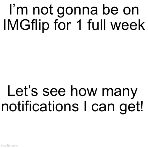 COMMENT ANYTHING! | I’m not gonna be on IMGflip for 1 full week; Let’s see how many notifications I can get! | image tagged in memes,blank transparent square | made w/ Imgflip meme maker