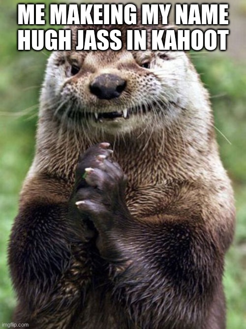 EVEry fith grader | ME MAKEING MY NAME HUGH JASS IN KAHOOT | image tagged in memes,evil otter | made w/ Imgflip meme maker