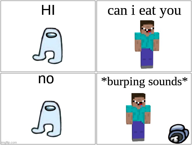 Blank Comic Panel 2x2 | HI; can i eat you; no; *burping sounds* | image tagged in memes,blank comic panel 2x2 | made w/ Imgflip meme maker