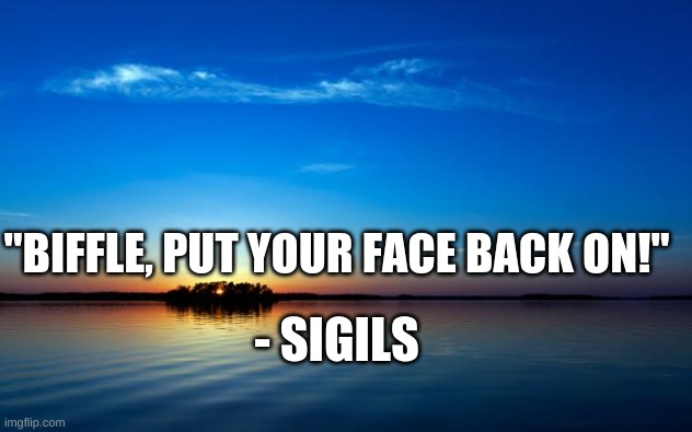 Inspirational Quote | "BIFFLE, PUT YOUR FACE BACK ON!" - SIGILS | image tagged in inspirational quote | made w/ Imgflip meme maker