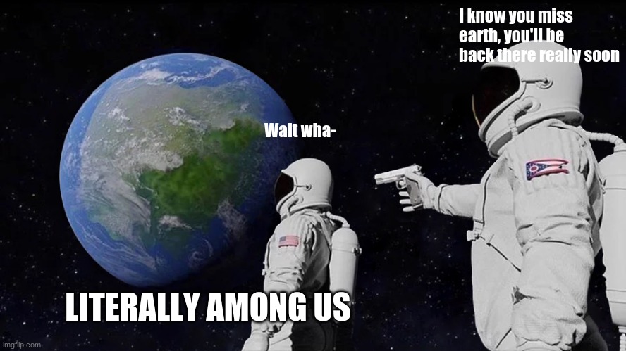 Always Has Been | I know you miss earth, you'll be back there really soon; Wait wha-; LITERALLY AMONG US | image tagged in memes,always has been,among us | made w/ Imgflip meme maker