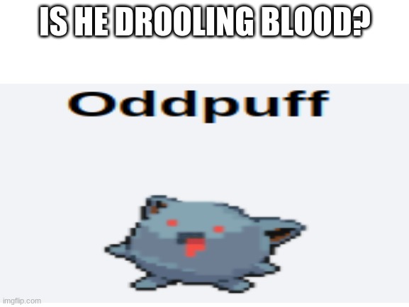 is it blood? | IS HE DROOLING BLOOD? | image tagged in creepy,pokemon fusion | made w/ Imgflip meme maker