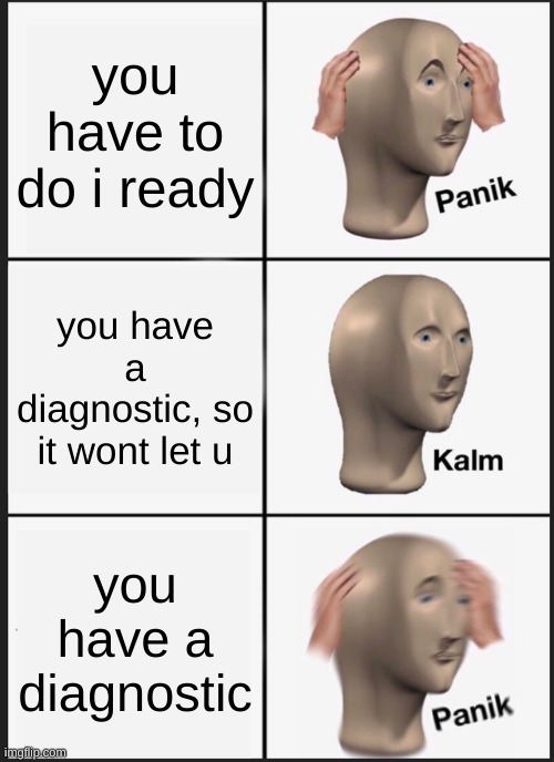 my class said it was relatable | you have to do i ready; you have a diagnostic, so it wont let u; you have a diagnostic | image tagged in memes,panik kalm panik | made w/ Imgflip meme maker