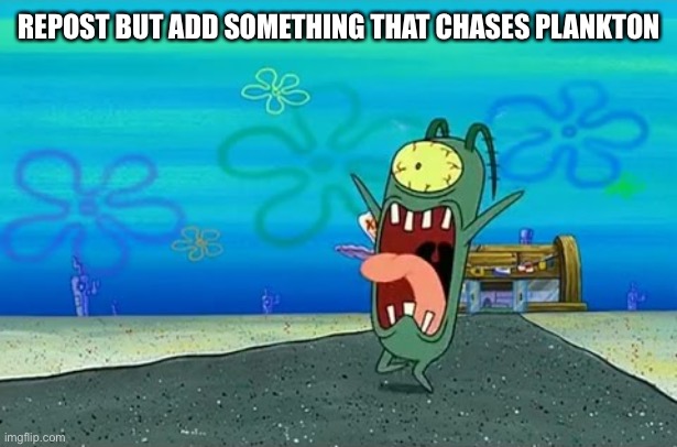 Plankton Screaming | REPOST BUT ADD SOMETHING THAT CHASES PLANKTON | image tagged in plankton screaming | made w/ Imgflip meme maker