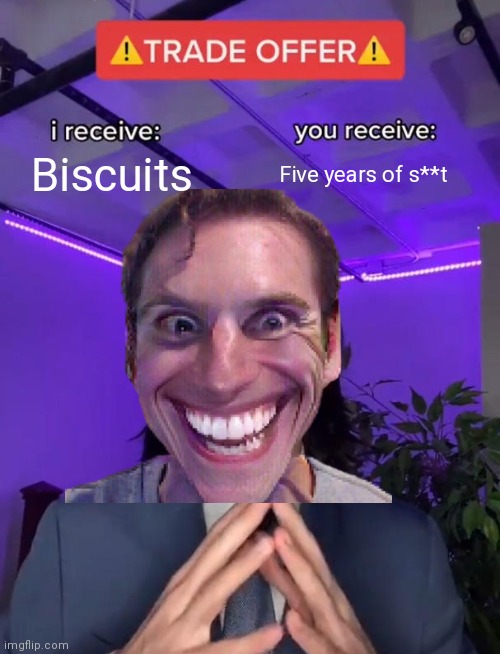 Idk any more | Biscuits; Five years of s**t | image tagged in trade offer | made w/ Imgflip meme maker