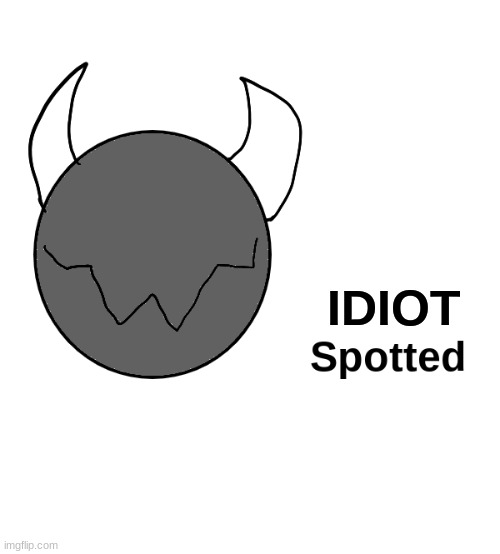 X spotted | IDIOT | image tagged in x spotted | made w/ Imgflip meme maker