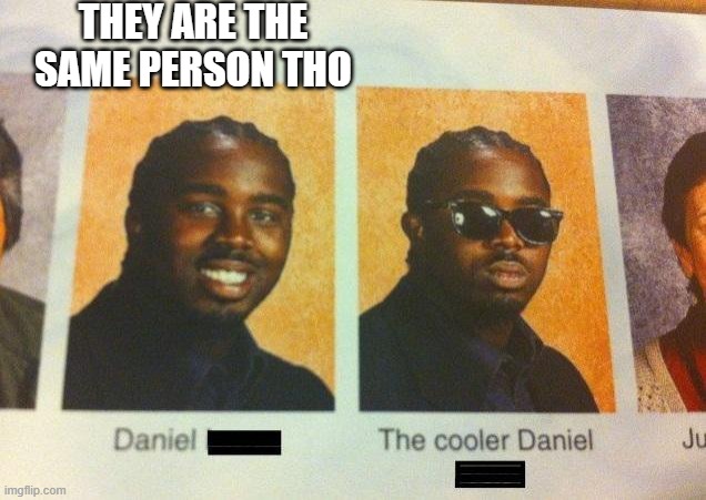 same peeps | THEY ARE THE SAME PERSON THO | image tagged in the cooler daniel | made w/ Imgflip meme maker