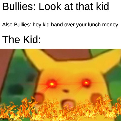 Surprised Pikachu | Bullies: Look at that kid; Also Bullies: hey kid hand over your lunch money; The Kid: | image tagged in memes,surprised pikachu | made w/ Imgflip meme maker