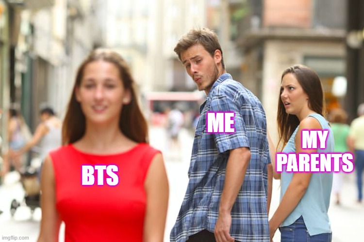 Distracted Boyfriend Meme | ME; MY PARENTS; BTS | image tagged in memes,distracted boyfriend | made w/ Imgflip meme maker