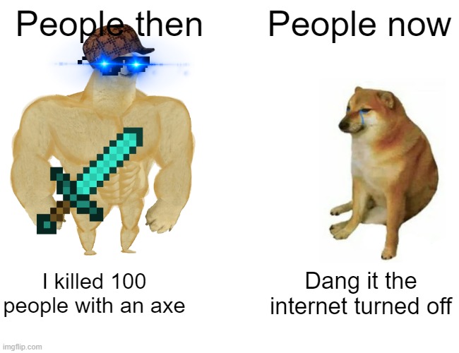 Buff Doge vs. Cheems | People then; People now; I killed 100 people with an axe; Dang it the internet turned off | image tagged in memes,buff doge vs cheems | made w/ Imgflip meme maker