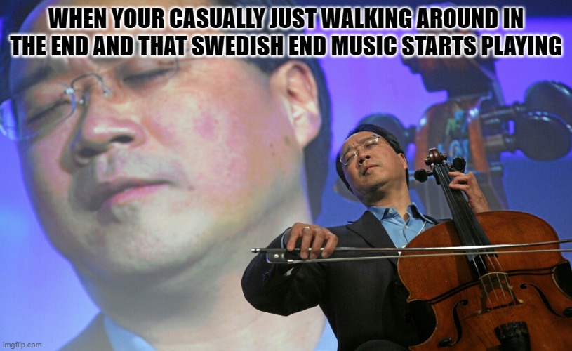 Asian violinist | WHEN YOUR CASUALLY JUST WALKING AROUND IN THE END AND THAT SWEDISH END MUSIC STARTS PLAYING | image tagged in asian violinist | made w/ Imgflip meme maker