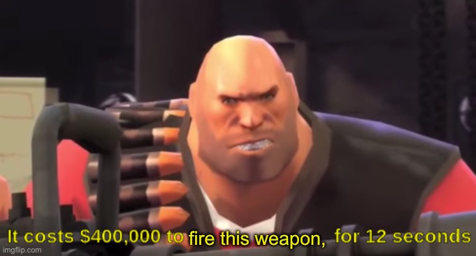 it costs $400,000 to [blank] for 12 seconds | fire this weapon, | image tagged in it costs 400 000 to blank for 12 seconds | made w/ Imgflip meme maker
