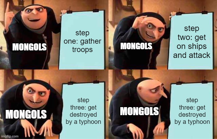 Gru's Plan | step one: gather troops; step two: get on ships and attack; MONGOLS; MONGOLS; step three: get destroyed by a typhoon; step three: get destroyed by a typhoon; MONGOLS; MONGOLS | image tagged in memes,gru's plan | made w/ Imgflip meme maker