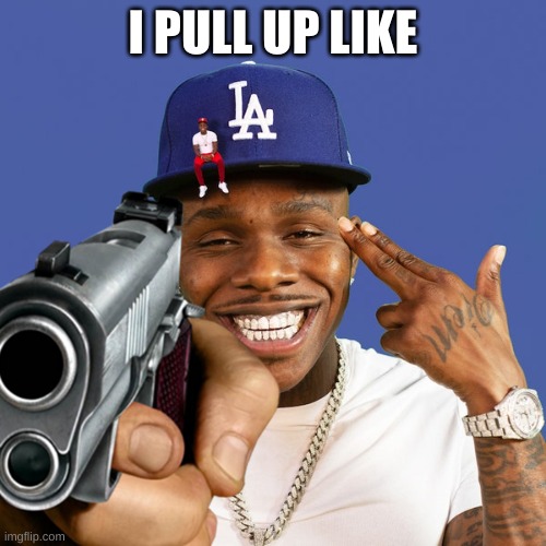 dababy's little friend | I PULL UP LIKE | image tagged in dababy | made w/ Imgflip meme maker