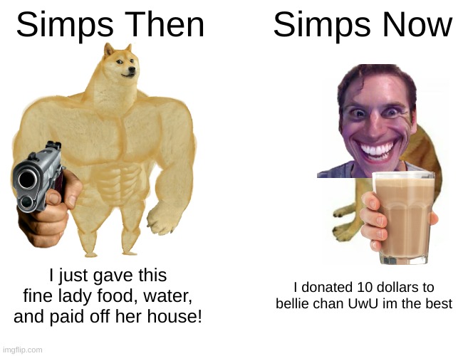 Simps in a nutshell | Simps Then; Simps Now; I just gave this fine lady food, water, and paid off her house! I donated 10 dollars to bellie chan UwU im the best | image tagged in memes,buff doge vs cheems | made w/ Imgflip meme maker