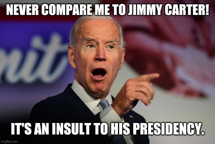 Angry Joe Biden Pointing | NEVER COMPARE ME TO JIMMY CARTER! IT'S AN INSULT TO HIS PRESIDENCY. | image tagged in angry joe biden pointing | made w/ Imgflip meme maker