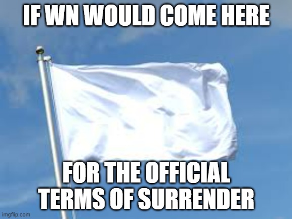 So we can resolve the 5-month "war" | IF WN WOULD COME HERE; FOR THE OFFICIAL TERMS OF SURRENDER | image tagged in surrender,war | made w/ Imgflip meme maker