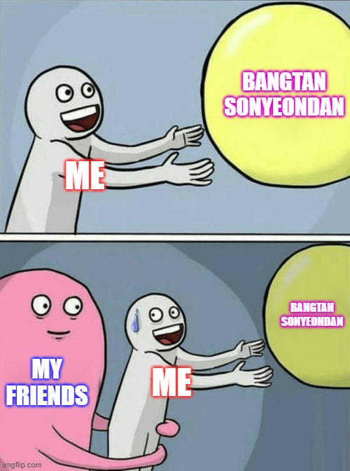 Running Away Balloon Meme | BANGTAN SONYEONDAN; ME; BANGTAN SONYEONDAN; MY FRIENDS; ME | image tagged in memes,running away balloon | made w/ Imgflip meme maker