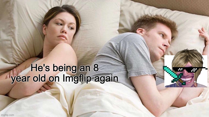 I Bet He's Thinking About Other Women | He's being an 8 year old on Imgflip again | image tagged in memes,i bet he's thinking about other women | made w/ Imgflip meme maker