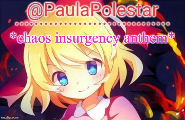Paula announcement 2 | *chaos insurgency anthem* | image tagged in paula announcement 2 | made w/ Imgflip meme maker
