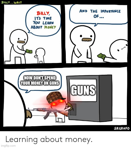 Billy Learning About Money | NOW DON'T SPEND YOUR MONEY ON GUNS; GUNS | image tagged in billy learning about money | made w/ Imgflip meme maker
