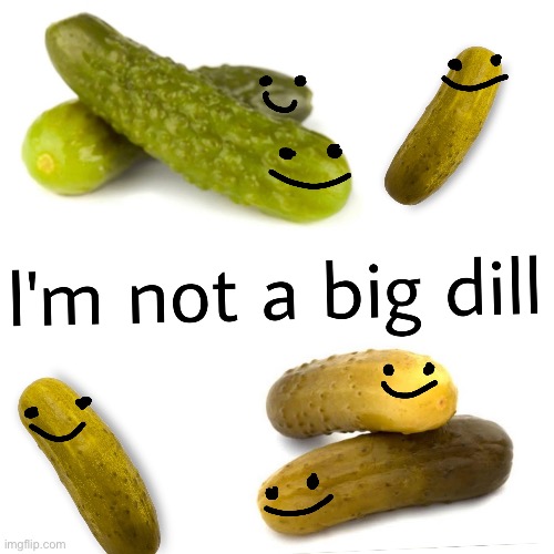 Idk why I make everything about myself ,cause I’m not a big dill idek | made w/ Imgflip meme maker