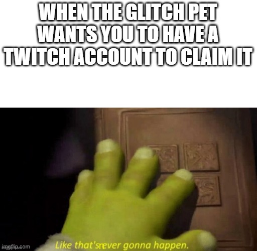 never | WHEN THE GLITCH PET WANTS YOU TO HAVE A TWITCH ACCOUNT TO CLAIM IT | image tagged in like thats never gonna happen | made w/ Imgflip meme maker