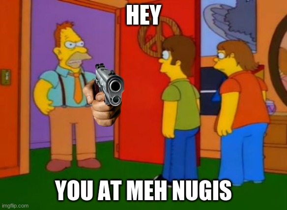 Simpsons Grandpa | HEY; YOU AT MEH NUGIS | image tagged in memes,simpsons grandpa | made w/ Imgflip meme maker