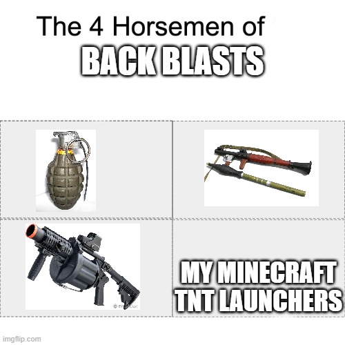 Bruuuuuuuuuuuuuuuuuuuuuuuuuuuuuuuuuh | BACK BLASTS; MY MINECRAFT TNT LAUNCHERS | image tagged in four horsemen | made w/ Imgflip meme maker