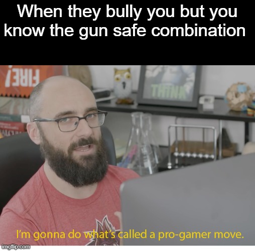 I'm gonna do what's called a pro-gamer move. | When they bully you but you know the gun safe combination | image tagged in i'm gonna do what's called a pro-gamer move | made w/ Imgflip meme maker