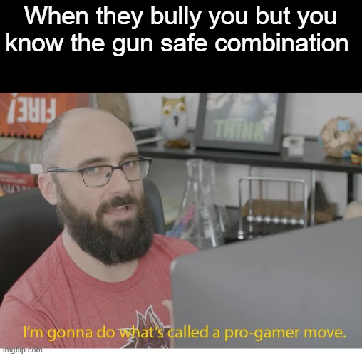 I'm gonna do what's called a pro-gamer move. | When they bully you but you know the gun safe combination | image tagged in i'm gonna do what's called a pro-gamer move | made w/ Imgflip meme maker