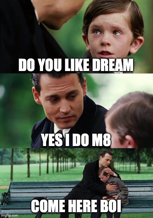 dream | DO YOU LIKE DREAM; YES I DO M8; COME HERE BOI | image tagged in memes,finding neverland | made w/ Imgflip meme maker