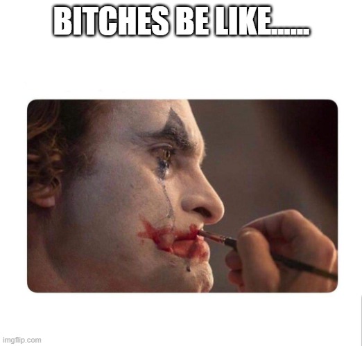 Joker Makeup | BITCHES BE LIKE...... | image tagged in joker makeup | made w/ Imgflip meme maker