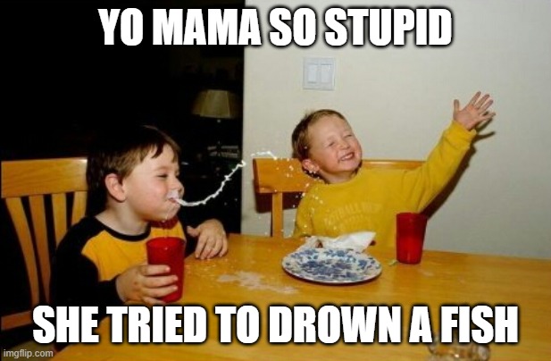 why can't a fish drown? | YO MAMA SO STUPID; SHE TRIED TO DROWN A FISH | image tagged in memes,yo mamas so fat,barney will eat all of your delectable biscuits | made w/ Imgflip meme maker