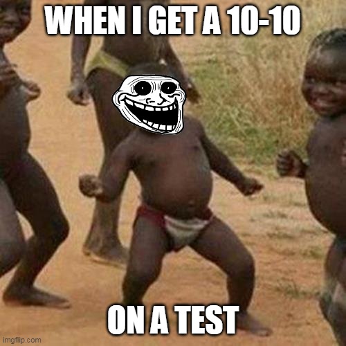 Third World Success Kid Meme | WHEN I GET A 10-10; ON A TEST | image tagged in memes,third world success kid | made w/ Imgflip meme maker