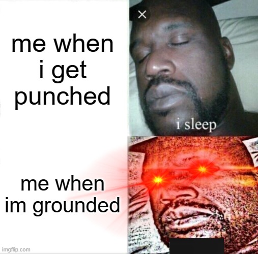 Sleeping Shaq | me when i get punched; me when im grounded | image tagged in memes,sleeping shaq | made w/ Imgflip meme maker