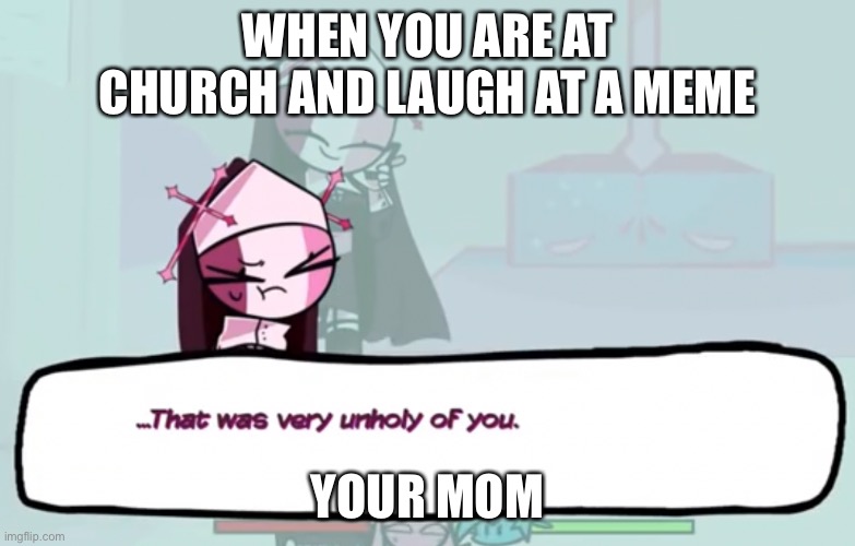 True | WHEN YOU ARE AT CHURCH AND LAUGH AT A MEME; YOUR MOM | image tagged in that was very unholy of you | made w/ Imgflip meme maker