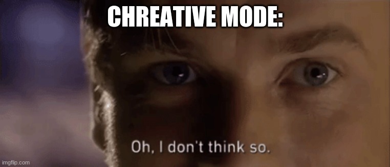 oh i dont think so | CHREATIVE MODE: | image tagged in oh i dont think so | made w/ Imgflip meme maker