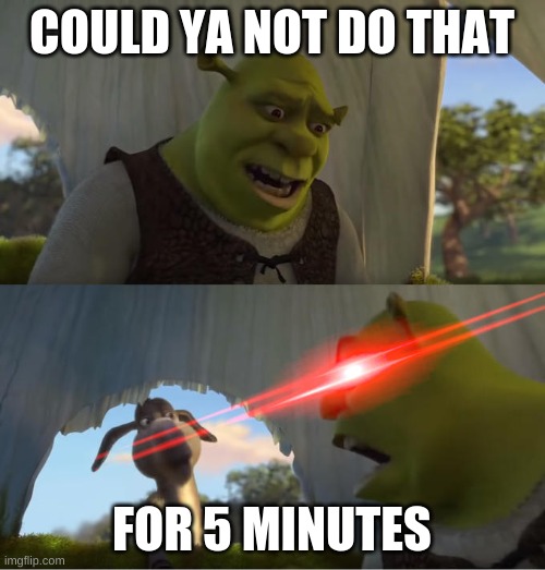 Shrek For Five Minutes | COULD YA NOT DO THAT FOR 5 MINUTES | image tagged in shrek for five minutes | made w/ Imgflip meme maker